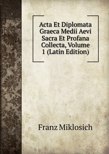 Acta Et Diplomata Graeca Medii Aevi Sacra Et Profana Collecta, Volume 1 (Latin Edition)