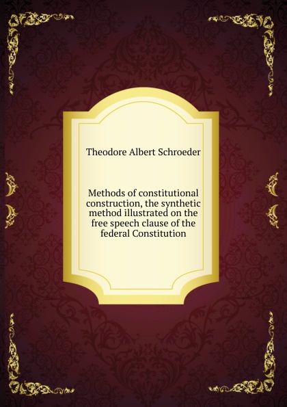 Methods of constitutional construction, the synthetic method illustrated on the free speech clause of the federal Constitution