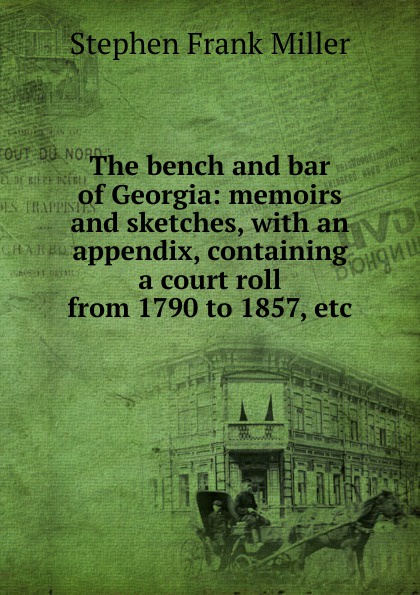 The bench and bar of Georgia: memoirs and sketches, with an appendix, containing a court roll from 1790 to 1857, etc.