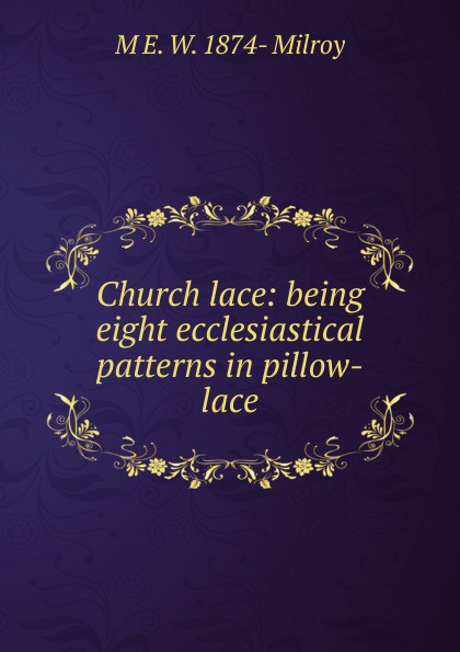 Church lace: being eight ecclesiastical patterns in pillow-lace