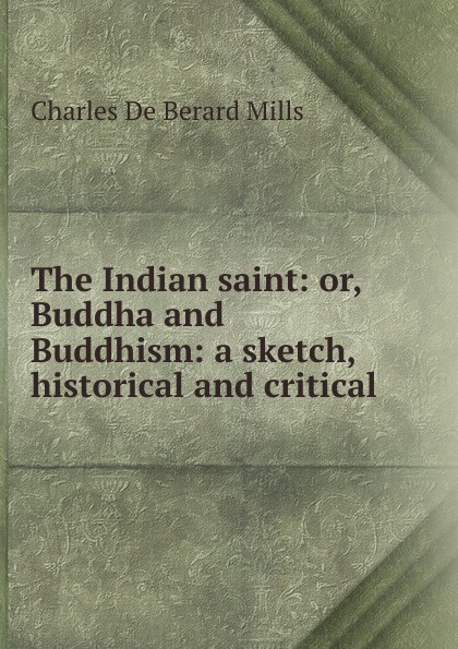 The Indian saint: or, Buddha and Buddhism: a sketch, historical and critical