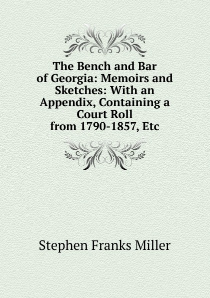 The Bench and Bar of Georgia: Memoirs and Sketches: With an Appendix, Containing a Court Roll from 1790-1857, Etc