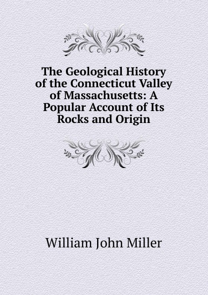 The Geological History of the Connecticut Valley of Massachusetts: A Popular Account of Its Rocks and Origin