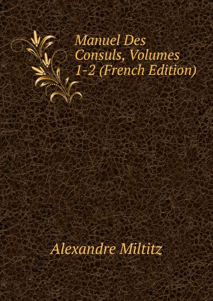 Manuel Des Consuls, Volumes 1-2 (French Edition)