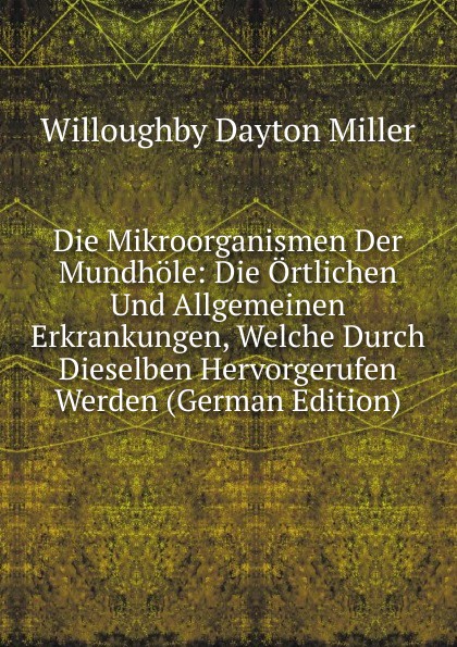 Die Mikroorganismen Der Mundhole: Die Ortlichen Und Allgemeinen Erkrankungen, Welche Durch Dieselben Hervorgerufen Werden (German Edition)