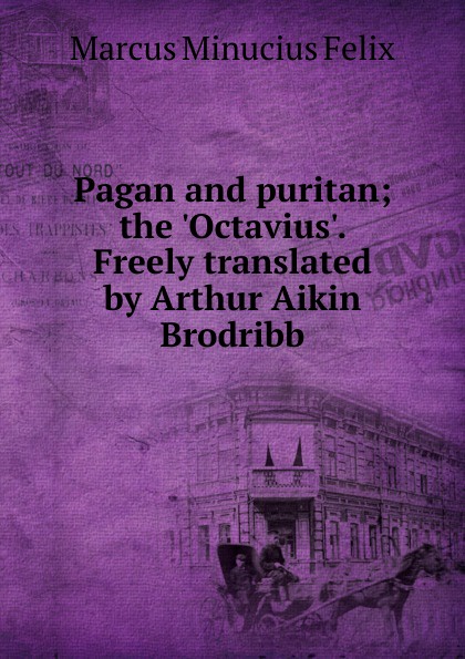 Pagan and puritan; the .Octavius.. Freely translated by Arthur Aikin Brodribb