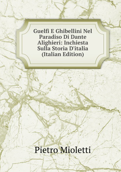 Guelfi E Ghibellini Nel Paradiso Di Dante Alighieri: Inchiesta Sulla Storia D.italia (Italian Edition)