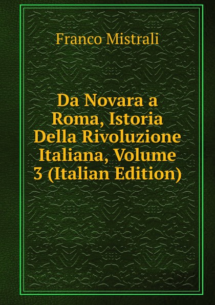 Da Novara a Roma, Istoria Della Rivoluzione Italiana, Volume 3 (Italian Edition)