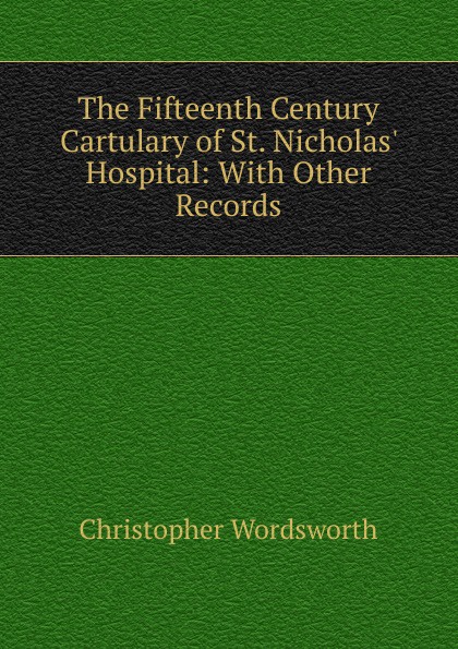The Fifteenth Century Cartulary of St. Nicholas. Hospital: With Other Records