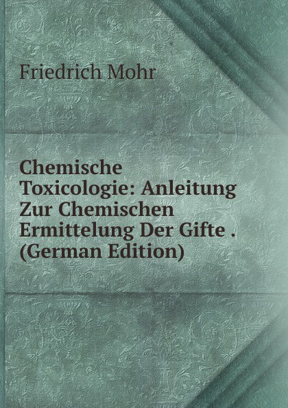 Chemische Toxicologie: Anleitung Zur Chemischen Ermittelung Der Gifte . (German Edition)