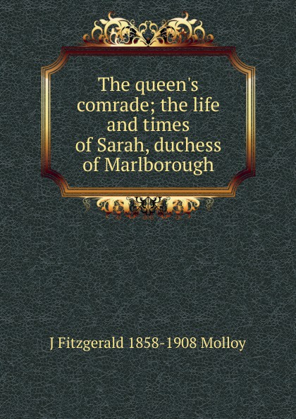 The queen.s comrade; the life and times of Sarah, duchess of Marlborough