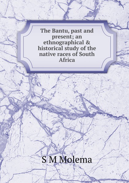 The Bantu, past and present; an ethnographical . historical study of the native races of South Africa