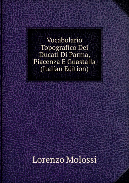 Vocabolario Topografico Dei Ducati Di Parma, Piacenza E Guastalla (Italian Edition)