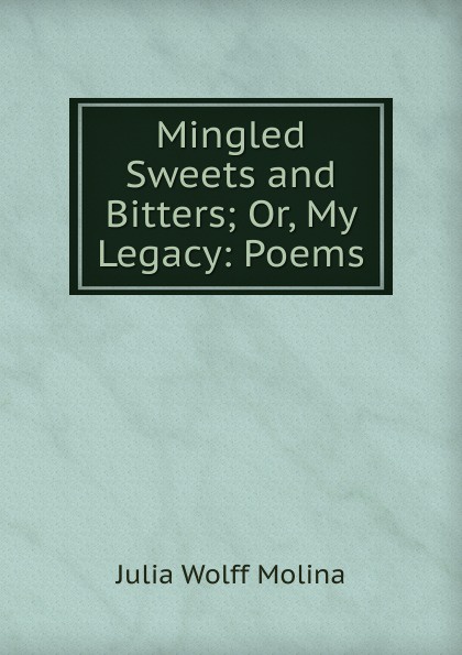 Mingled Sweets and Bitters; Or, My Legacy: Poems