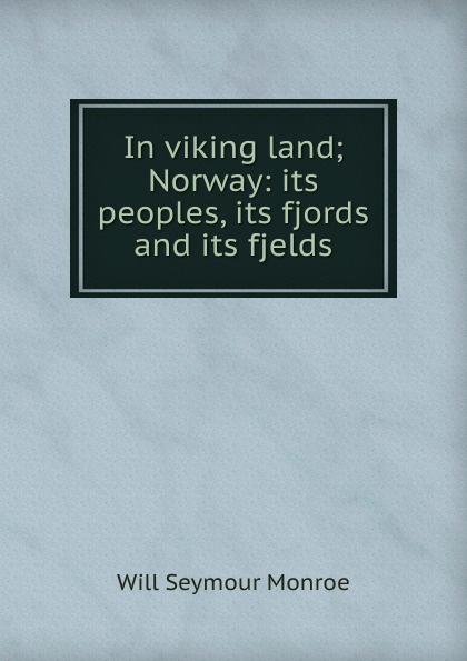 In viking land; Norway: its peoples, its fjords and its fjelds