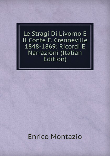 Le Stragi Di Livorno E Il Conte F. Crenneville 1848-1869: Ricordi E Narrazioni (Italian Edition)