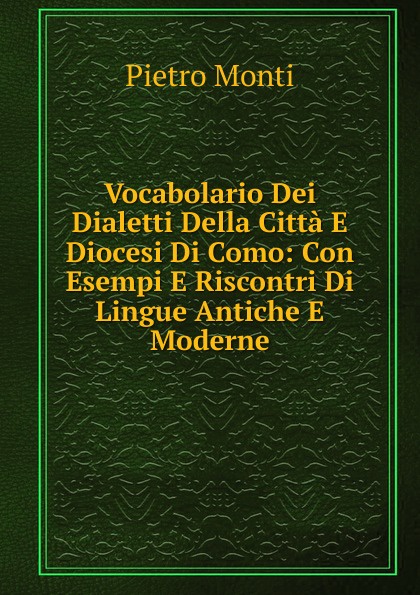 Vocabolario Dei Dialetti Della Citta E Diocesi Di Como: Con Esempi E Riscontri Di Lingue Antiche E Moderne