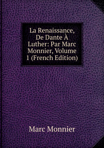 La Renaissance, De Dante A Luther: Par Marc Monnier, Volume 1 (French Edition)