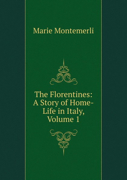 The Florentines: A Story of Home-Life in Italy, Volume 1