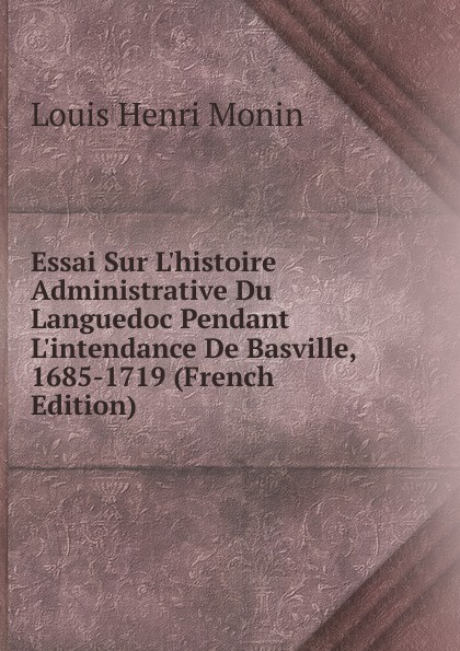 Essai Sur L.histoire Administrative Du Languedoc Pendant L.intendance De Basville, 1685-1719 (French Edition)