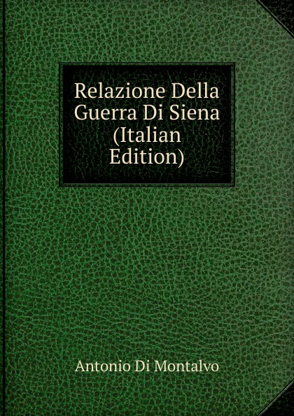 Relazione Della Guerra Di Siena (Italian Edition)