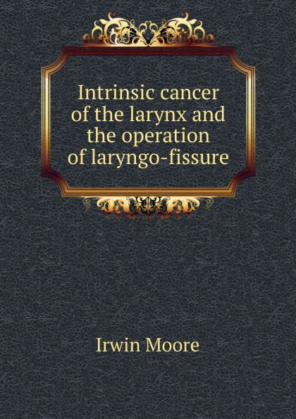 Intrinsic cancer of the larynx and the operation of laryngo-fissure