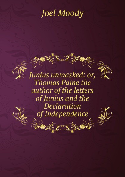 Junius unmasked: or, Thomas Paine the author of the letters of Junius and the Declaration of Independence