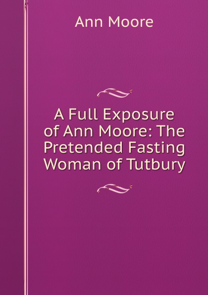 A Full Exposure of Ann Moore: The Pretended Fasting Woman of Tutbury