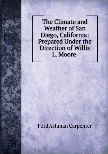 The Climate and Weather of San Diego, California: Prepared Under the Direction of Willis L. Moore .