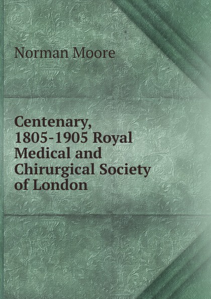 Centenary, 1805-1905 Royal Medical and Chirurgical Society of London