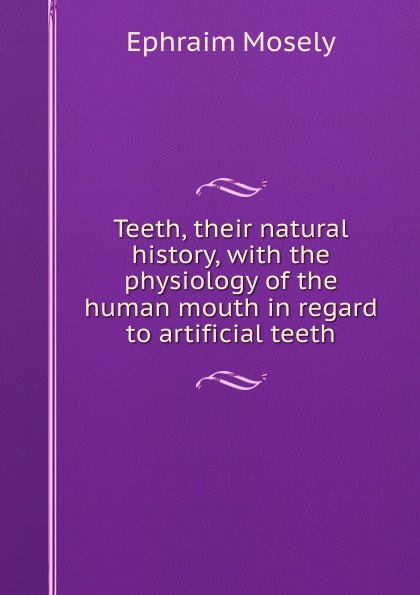 Teeth, their natural history, with the physiology of the human mouth in regard to artificial teeth