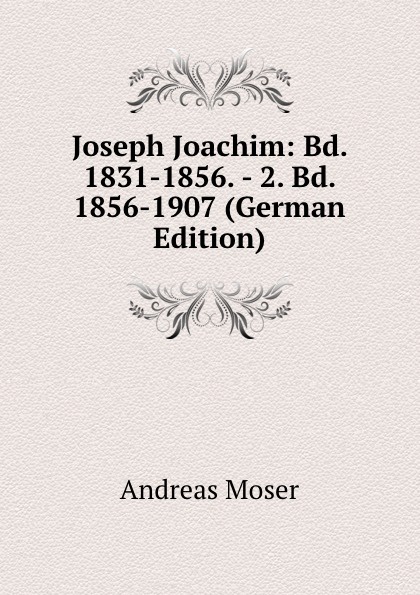 Joseph Joachim: Bd. 1831-1856. - 2. Bd. 1856-1907 (German Edition)