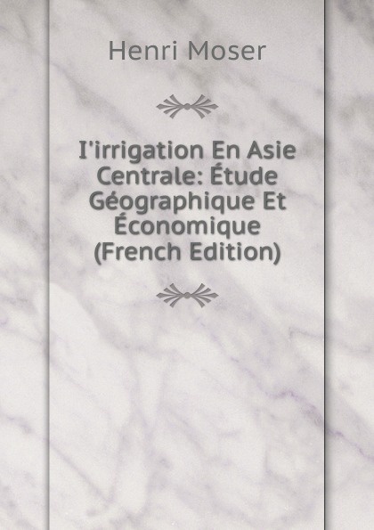 I.irrigation En Asie Centrale: Etude Geographique Et Economique (French Edition)