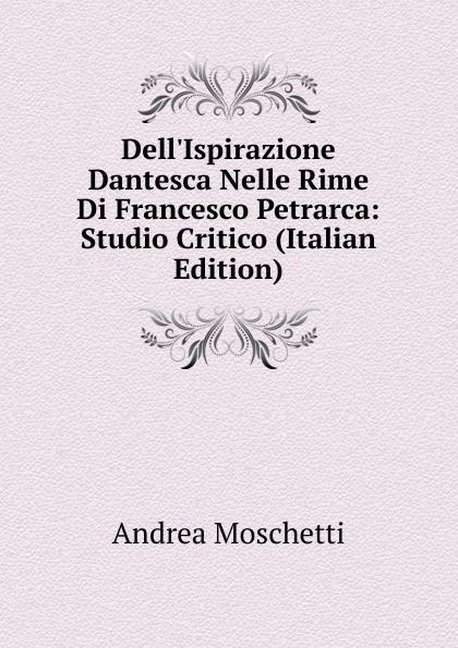 Dell.Ispirazione Dantesca Nelle Rime Di Francesco Petrarca: Studio Critico (Italian Edition)