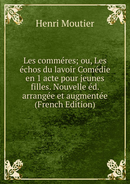 Les commeres; ou, Les echos du lavoir Comedie en 1 acte pour jeunes filles. Nouvelle ed. arrangee et augmentee (French Edition)