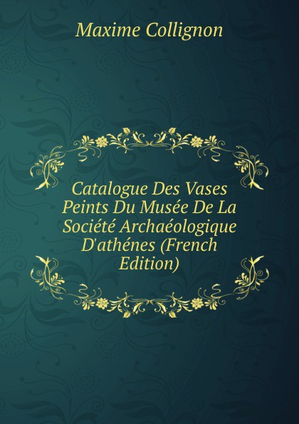 Catalogue Des Vases Peints Du Musee De La Societe Archaeologique D.athenes (French Edition)