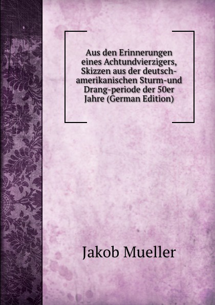 Aus den Erinnerungen eines Achtundvierzigers, Skizzen aus der deutsch-amerikanischen Sturm-und Drang-periode der 50er Jahre (German Edition)