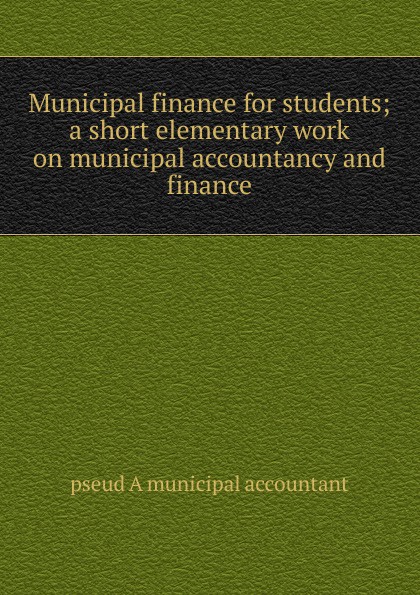 Municipal finance for students; a short elementary work on municipal accountancy and finance