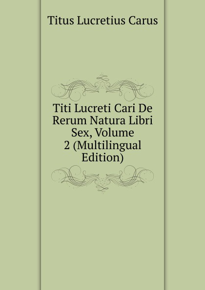 Titi Lucreti Cari De Rerum Natura Libri Sex, Volume 2 (Multilingual Edition)