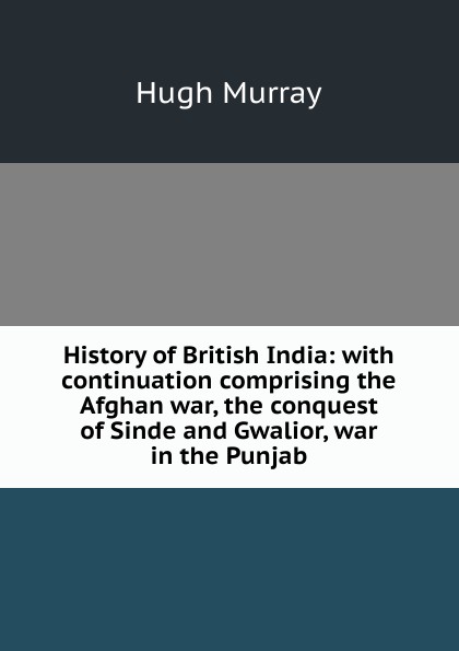 History of British India: with continuation comprising the Afghan war, the conquest of Sinde and Gwalior, war in the Punjab