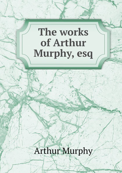 The works of Arthur Murphy, esq