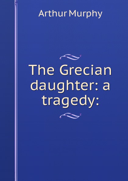 The Grecian daughter: a tragedy: