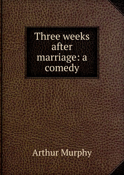 Three weeks after marriage: a comedy