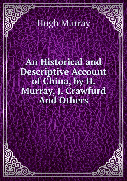 An Historical and Descriptive Account of China, by H. Murray, J. Crawfurd And Others.