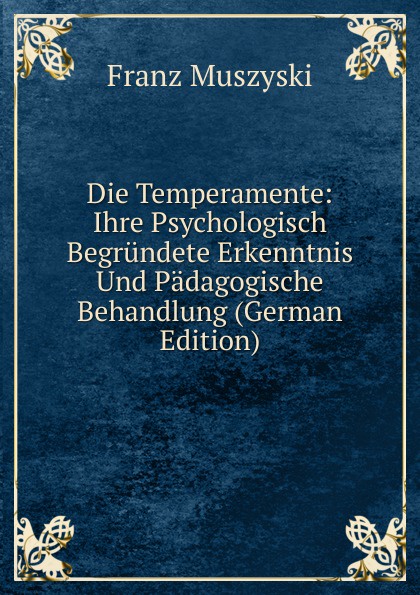 Die Temperamente: Ihre Psychologisch Begrundete Erkenntnis Und Padagogische Behandlung (German Edition)