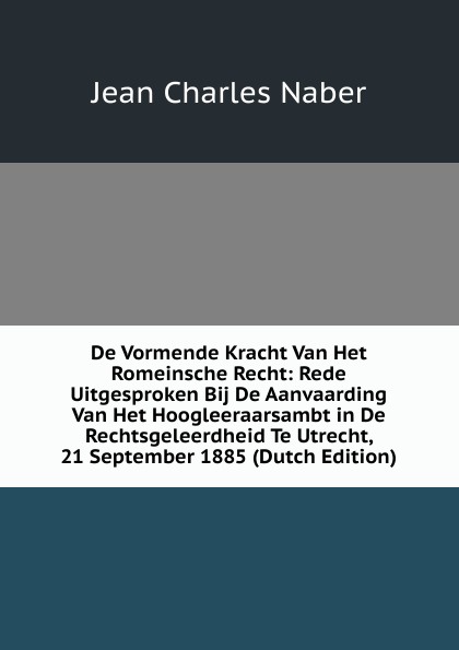 De Vormende Kracht Van Het Romeinsche Recht: Rede Uitgesproken Bij De Aanvaarding Van Het Hoogleeraarsambt in De Rechtsgeleerdheid Te Utrecht, 21 September 1885 (Dutch Edition)