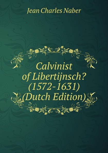 Calvinist of Libertijnsch. (1572-1631) (Dutch Edition)