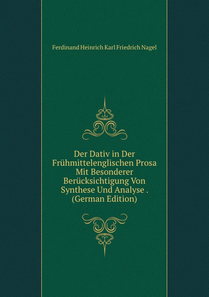 Der Dativ in Der Fruhmittelenglischen Prosa Mit Besonderer Berucksichtigung Von Synthese Und Analyse . (German Edition)