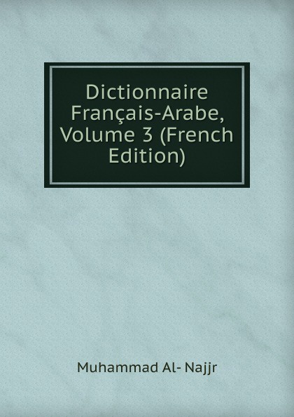 Dictionnaire Francais-Arabe, Volume 3 (French Edition)