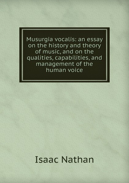 Musurgia vocalis: an essay on the history and theory of music, and on the qualities, capabilities, and management of the human voice